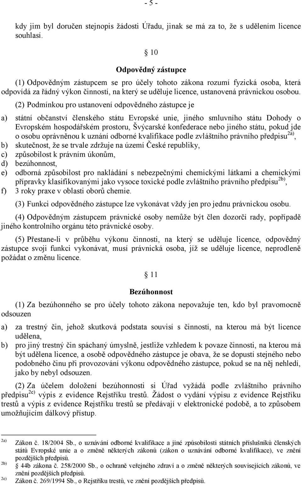 (2) Podmínkou pro ustanovení odpovědného zástupce je a) státní občanství členského státu Evropské unie, jiného smluvního státu Dohody o Evropském hospodářském prostoru, Švýcarské konfederace nebo