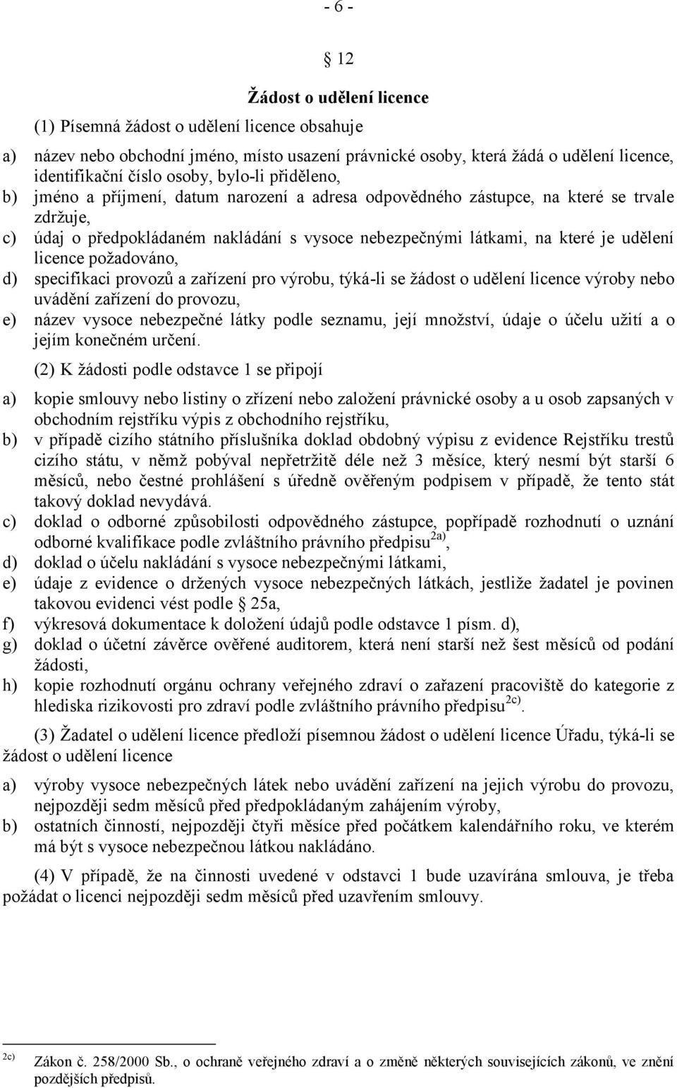 licence požadováno, d) specifikaci provozů a zařízení pro výrobu, týká-li se žádost o udělení licence výroby nebo uvádění zařízení do provozu, e) název vysoce nebezpečné látky podle seznamu, její