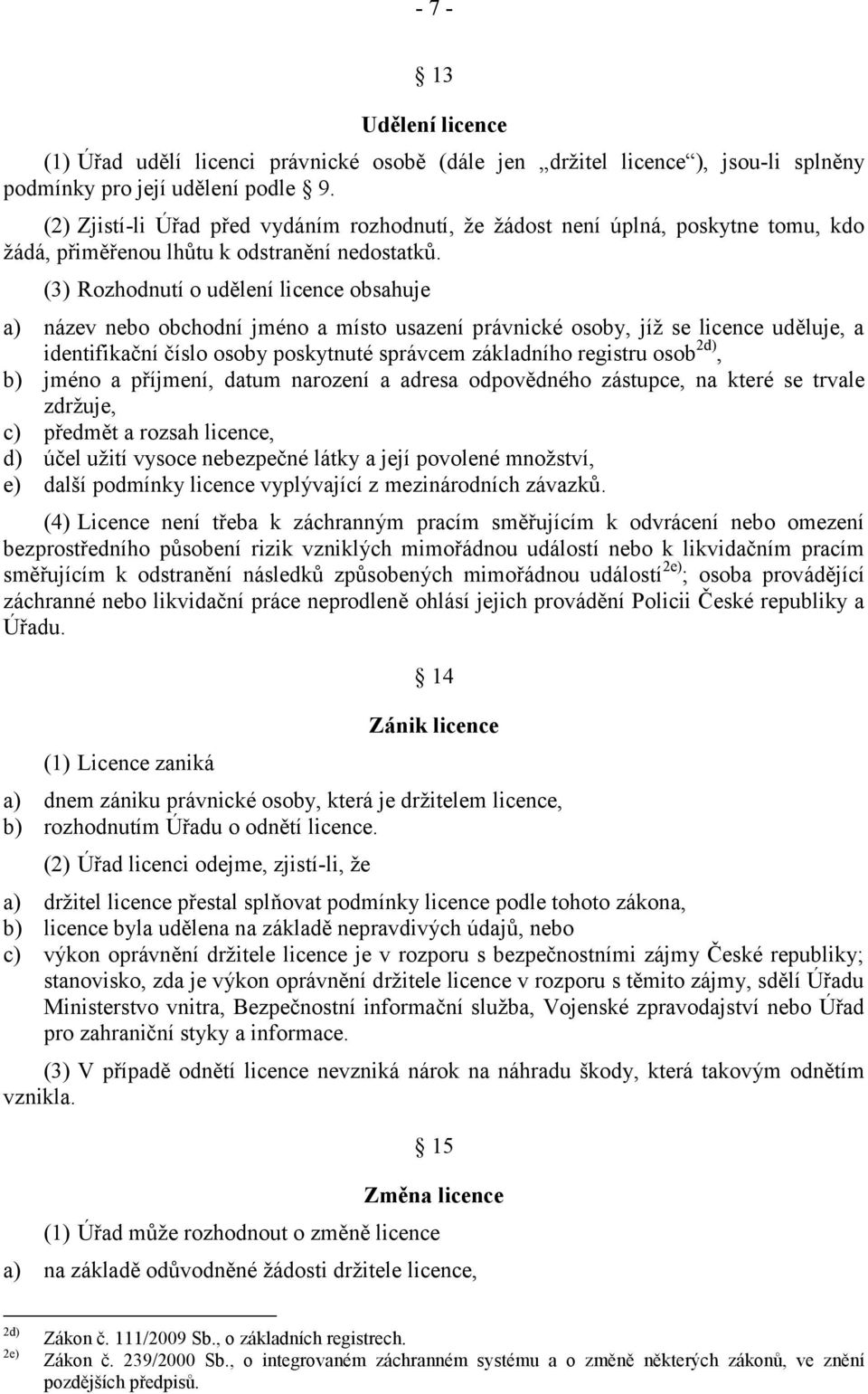 (3) Rozhodnutí o udělení licence obsahuje a) název nebo obchodní jméno a místo usazení právnické osoby, jíž se licence uděluje, a identifikační číslo osoby poskytnuté správcem základního registru