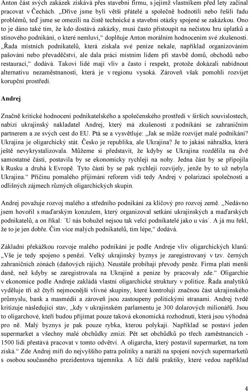 Ono to je dáno také tím, že kdo dostává zakázky, musí často přistoupit na nečistou hru úplatků a stínového podnikání, o které nemluví, doplňuje Anton morálním hodnocením své zkušenosti.