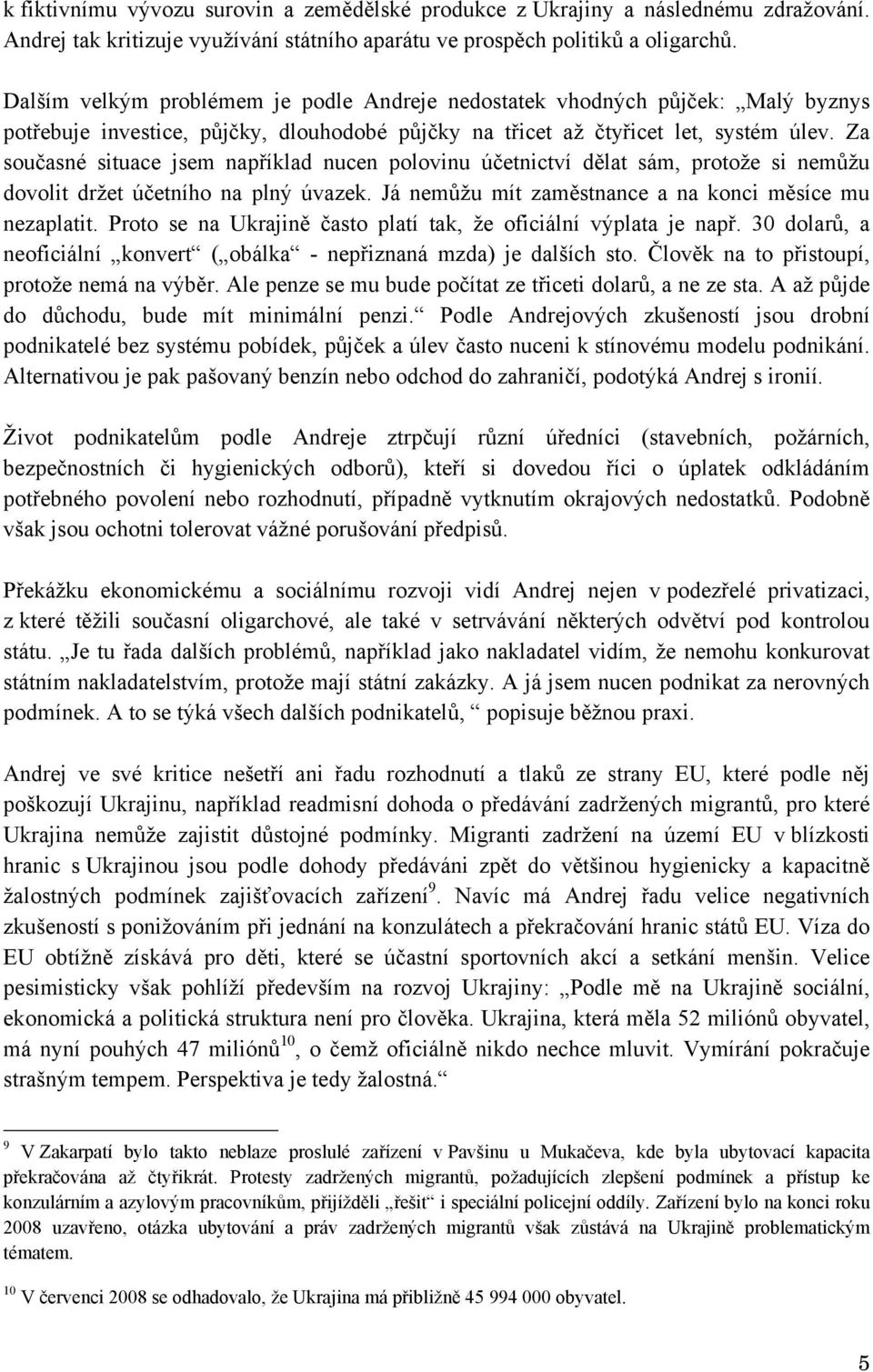 Za současné situace jsem například nucen polovinu účetnictví dělat sám, protože si nemůžu dovolit držet účetního na plný úvazek. Já nemůžu mít zaměstnance a na konci měsíce mu nezaplatit.