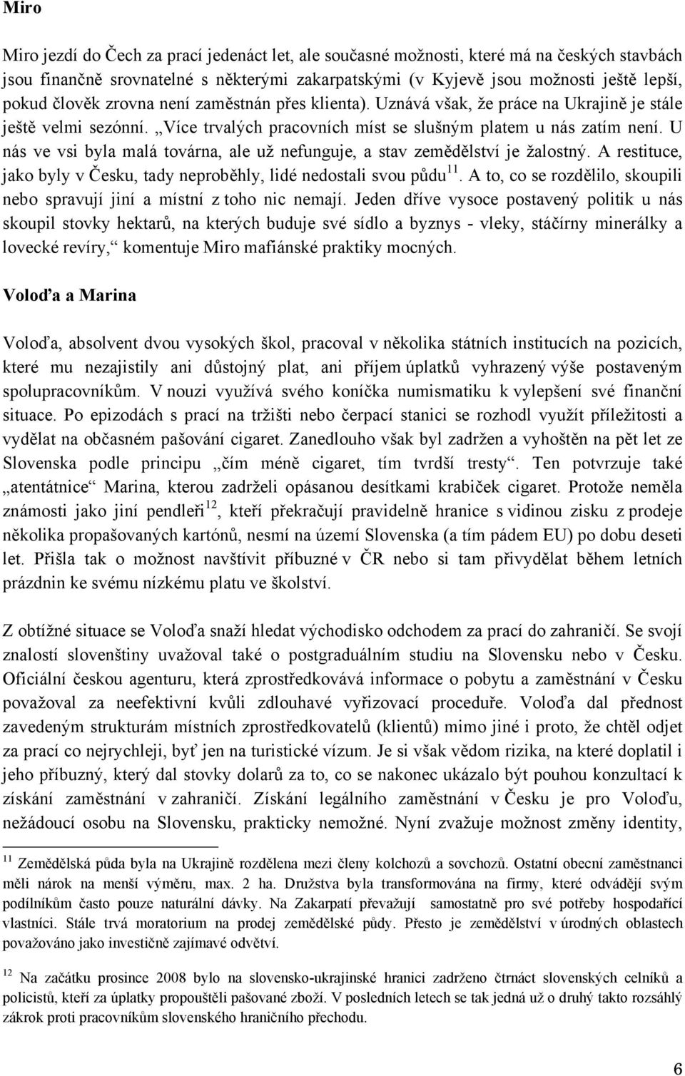 U nás ve vsi byla malá továrna, ale už nefunguje, a stav zemědělství je žalostný. A restituce, jako byly v Česku, tady neproběhly, lidé nedostali svou půdu 11.