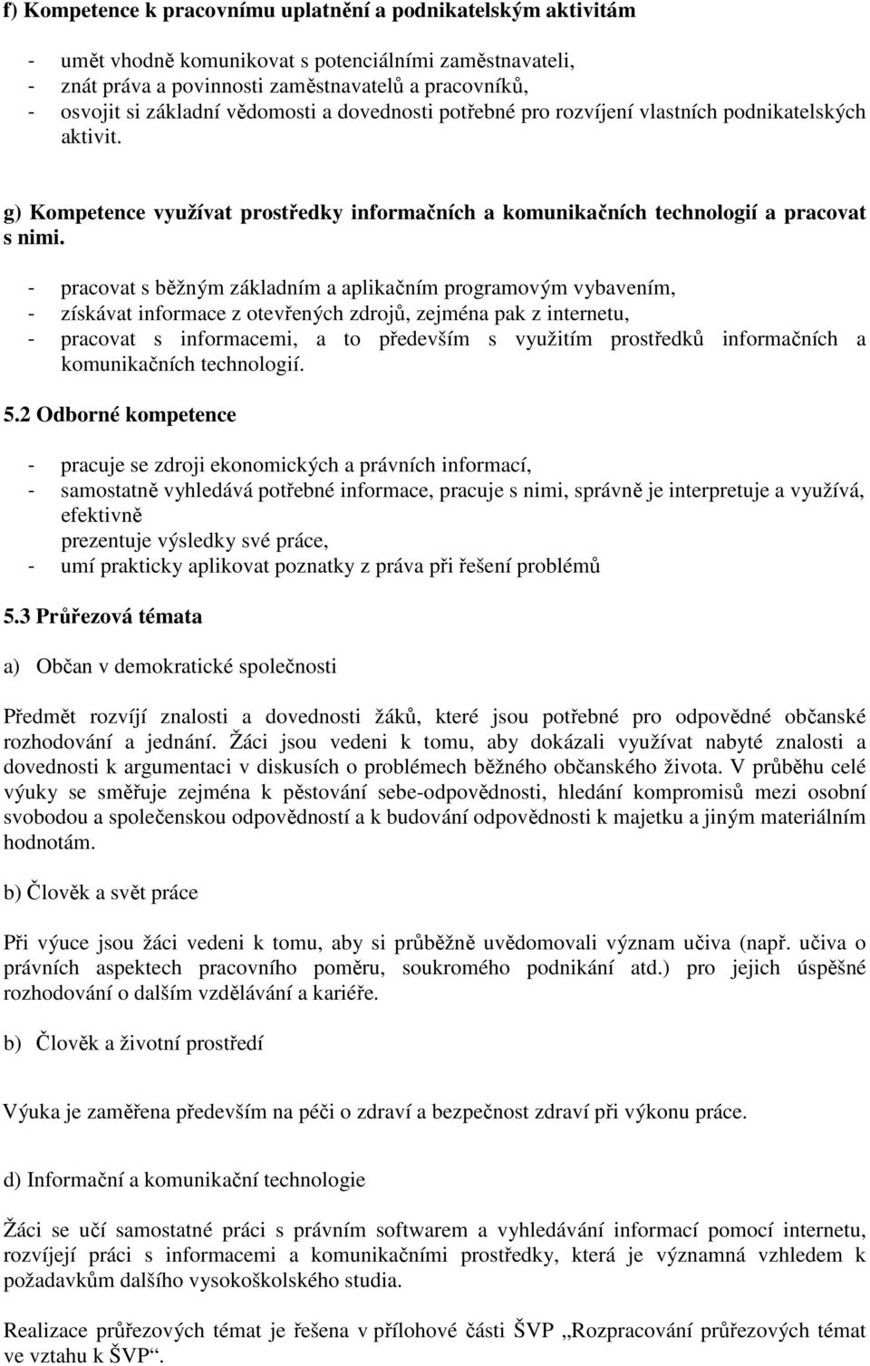 - pracovat s běžným základním a aplikačním programovým vybavením, - získávat informace z otevřených zdrojů, zejména pak z internetu, - pracovat s informacemi, a to především s využitím prostředků