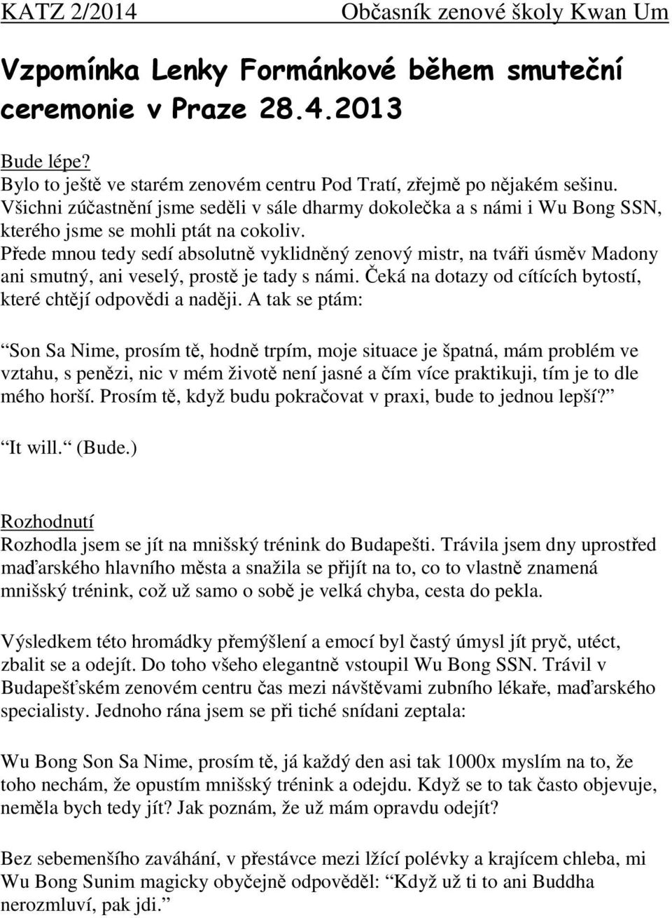 Přede mnou tedy sedí absolutně vyklidněný zenový mistr, na tváři úsměv Madony ani smutný, ani veselý, prostě je tady s námi. Čeká na dotazy od cítících bytostí, které chtějí odpovědi a naději.