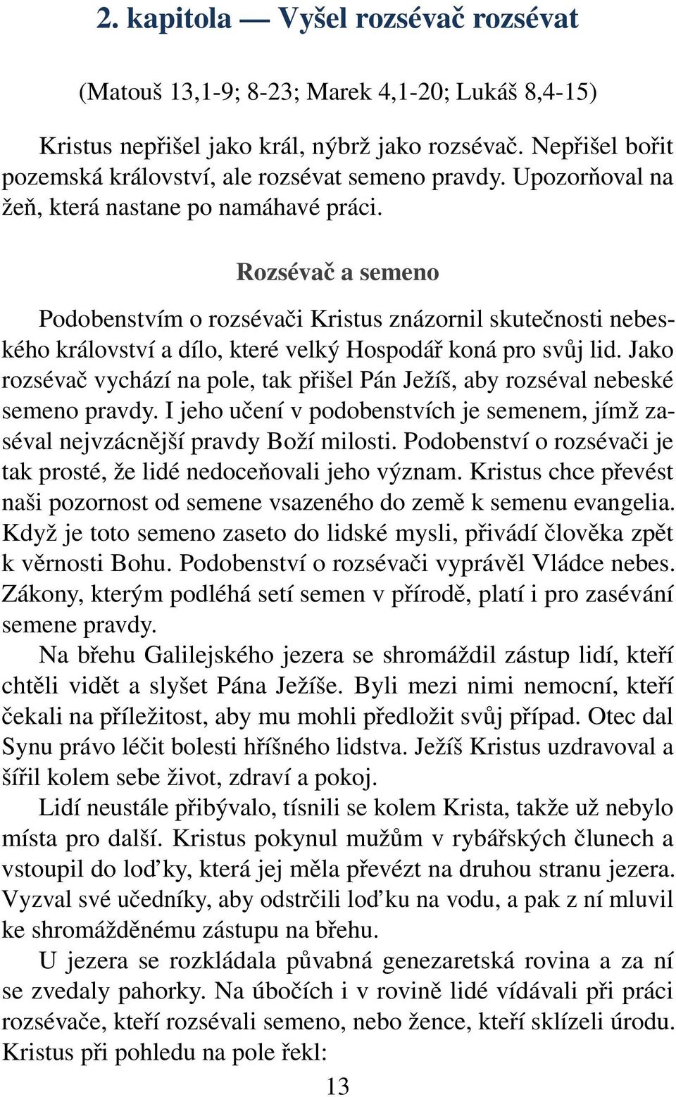 Jako rozsévač vychází na pole, tak přišel Pán Ježíš, aby rozséval nebeské semeno pravdy. I jeho učení v podobenstvích je semenem, jímž zaséval nejvzácnější pravdy Boží milosti.