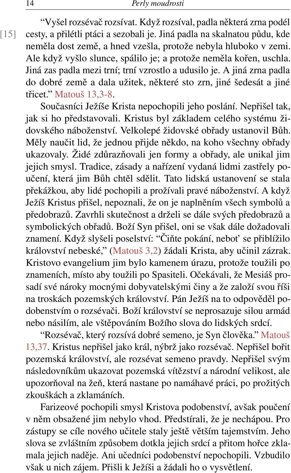 Jiná zas padla mezi trní; trní vzrostlo a udusilo je. A jiná zrna padla do dobré země a dala užitek, některé sto zrn, jiné šedesát a jiné třicet. Matouš 13,3-8.