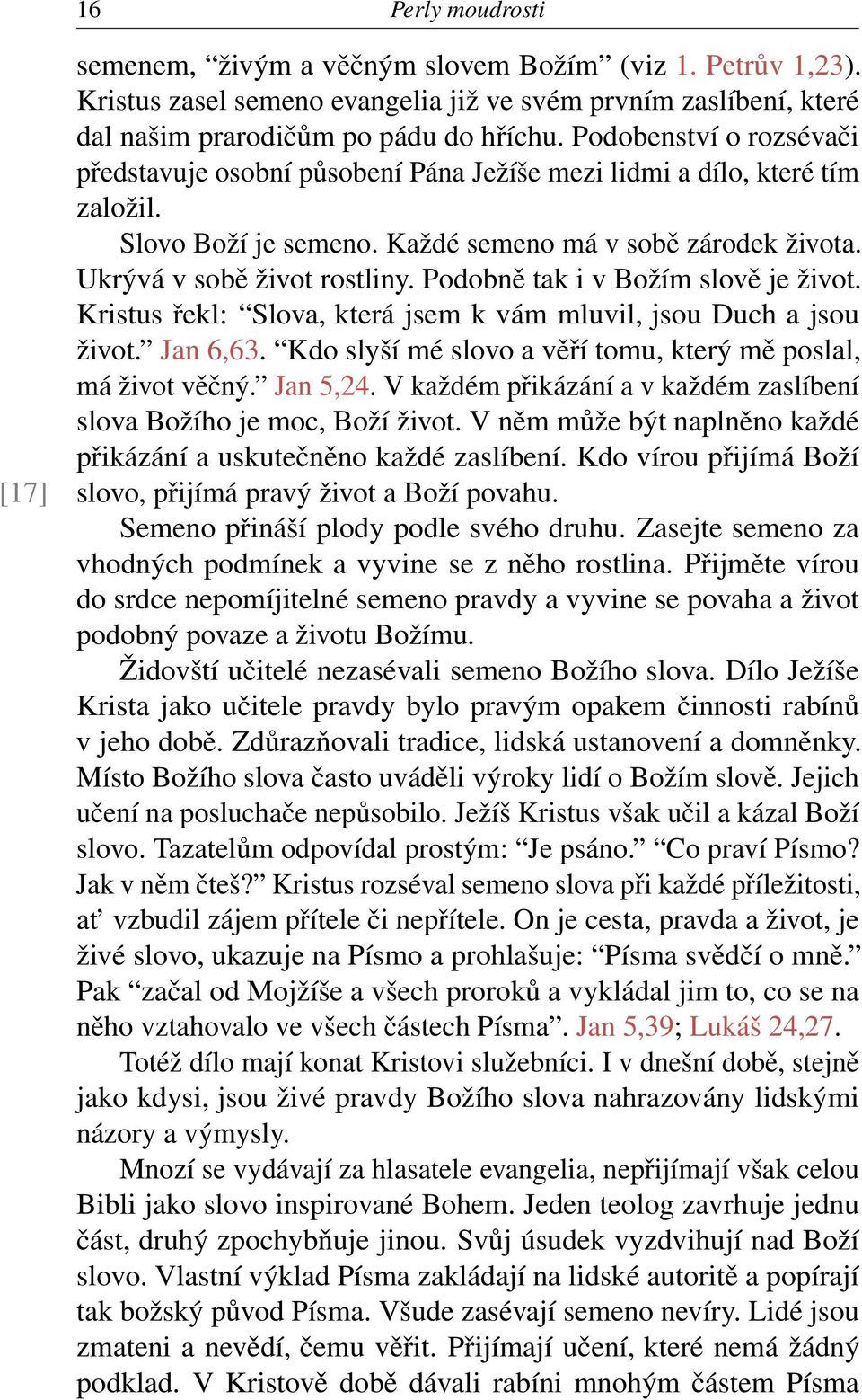 Podobně tak i v Božím slově je život. Kristus řekl: Slova, která jsem k vám mluvil, jsou Duch a jsou život. Jan 6,63. Kdo slyší mé slovo a věří tomu, který mě poslal, má život věčný. Jan 5,24.