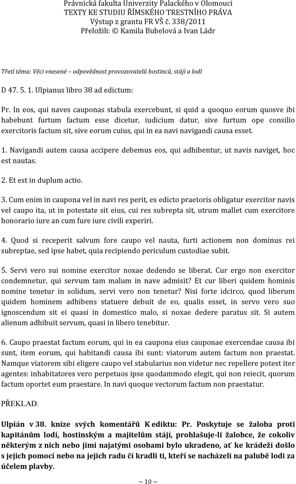 cuius, qui in ea navi navigandi causa esset. 1. Navigandi autem causa accipere debemus eos, qui adhibentur, ut navis naviget, hoc est nautas. 2. Et est in duplum actio. 3.