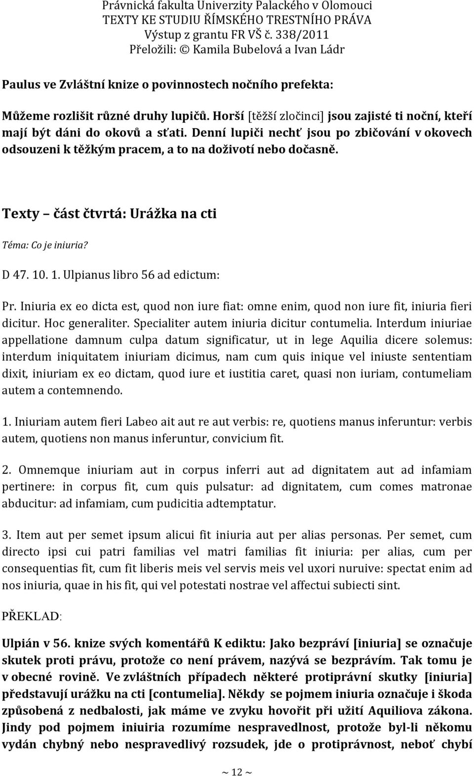 . 1. Ulpianus libro 56 ad edictum: Pr. Iniuria ex eo dicta est, quod non iure fiat: omne enim, quod non iure fit, iniuria fieri dicitur. Hoc generaliter. Specialiter autem iniuria dicitur contumelia.