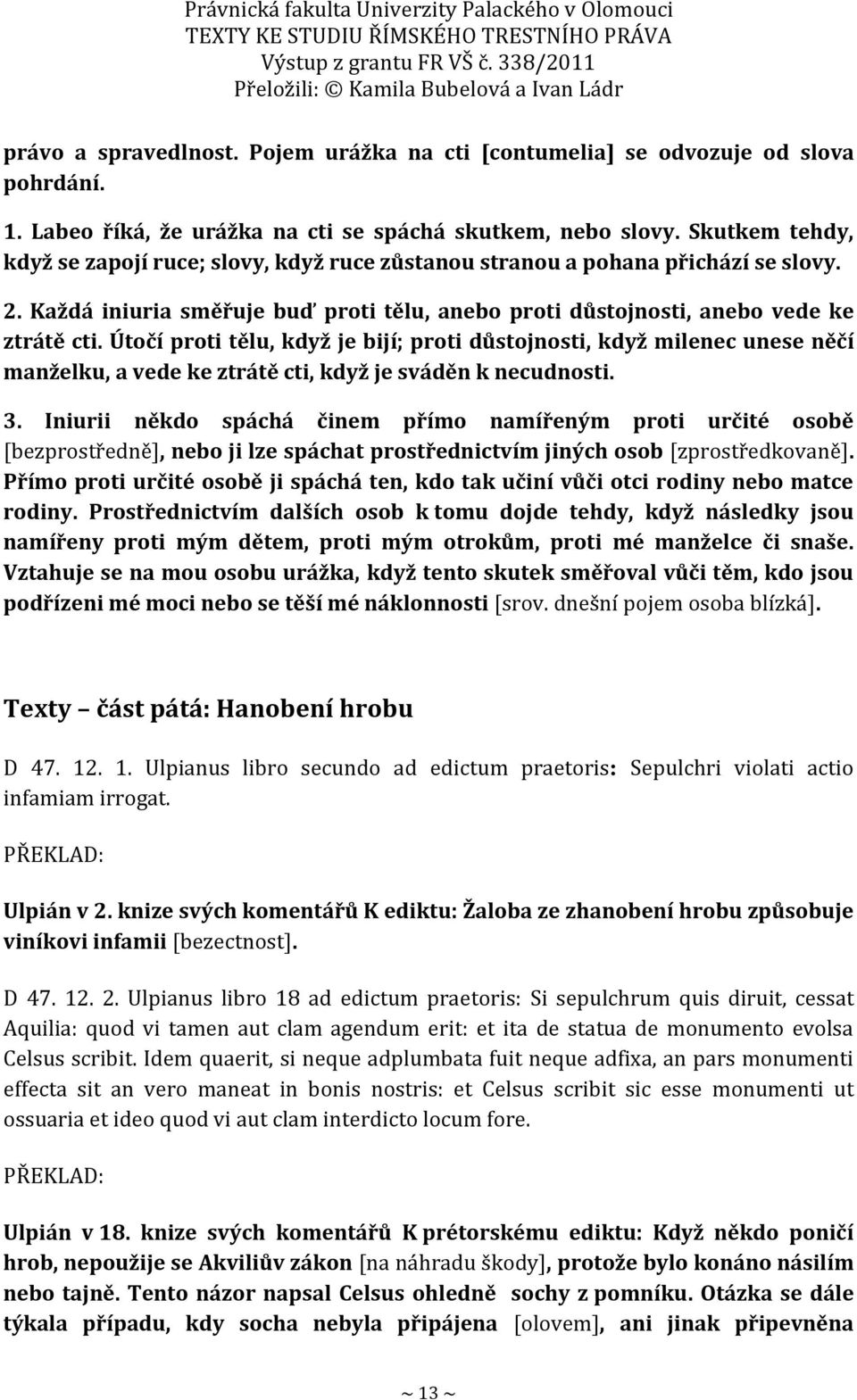 Útočí proti tělu, když je bijí; proti důstojnosti, když milenec unese něčí manželku, a vede ke ztrátě cti, když je sváděn k necudnosti. 3.