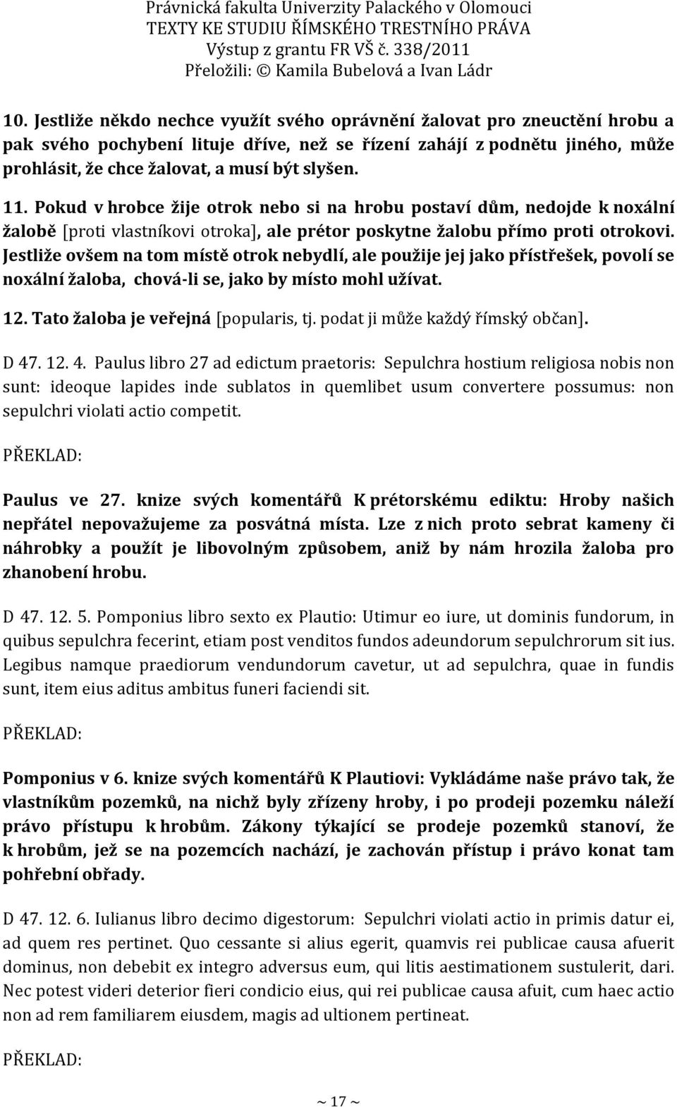 Jestliže ovšem na tom místě otrok nebydlí, ale použije jej jako přístřešek, povolí se noxální žaloba, chová-li se, jako by místo mohl užívat. 12. Tato žaloba je veřejná [popularis, tj.