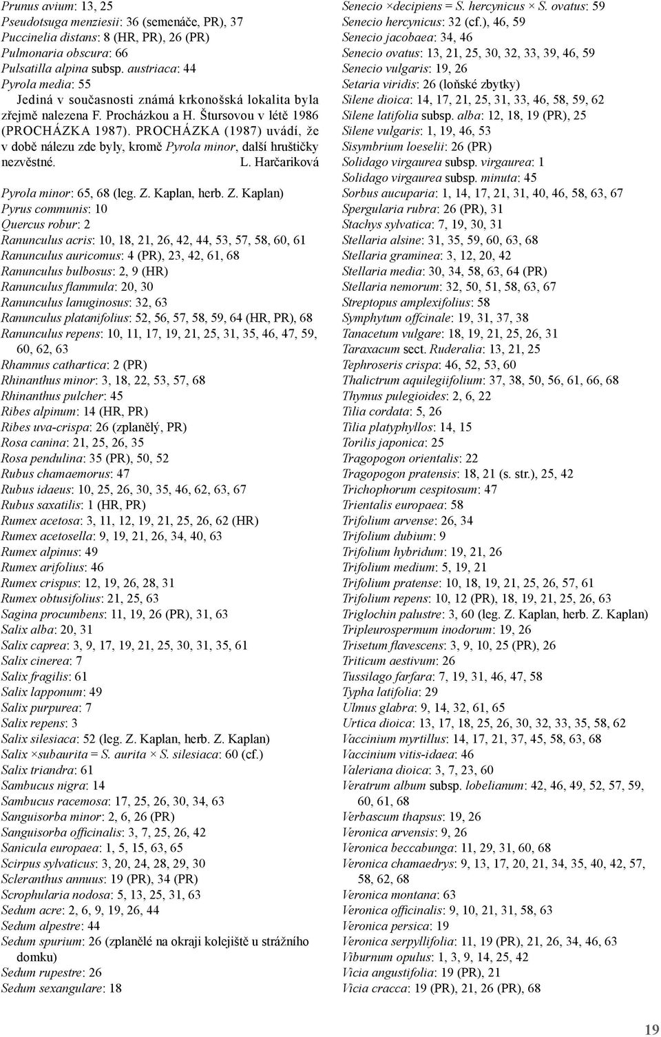 PROCHÁZKA (1987) uvádí, že v době nálezu zde byly, kromě Pyrola minor, další hruštičky nezvěstné. L. Harčariková Pyrola minor: 65, 68 (leg. Z.