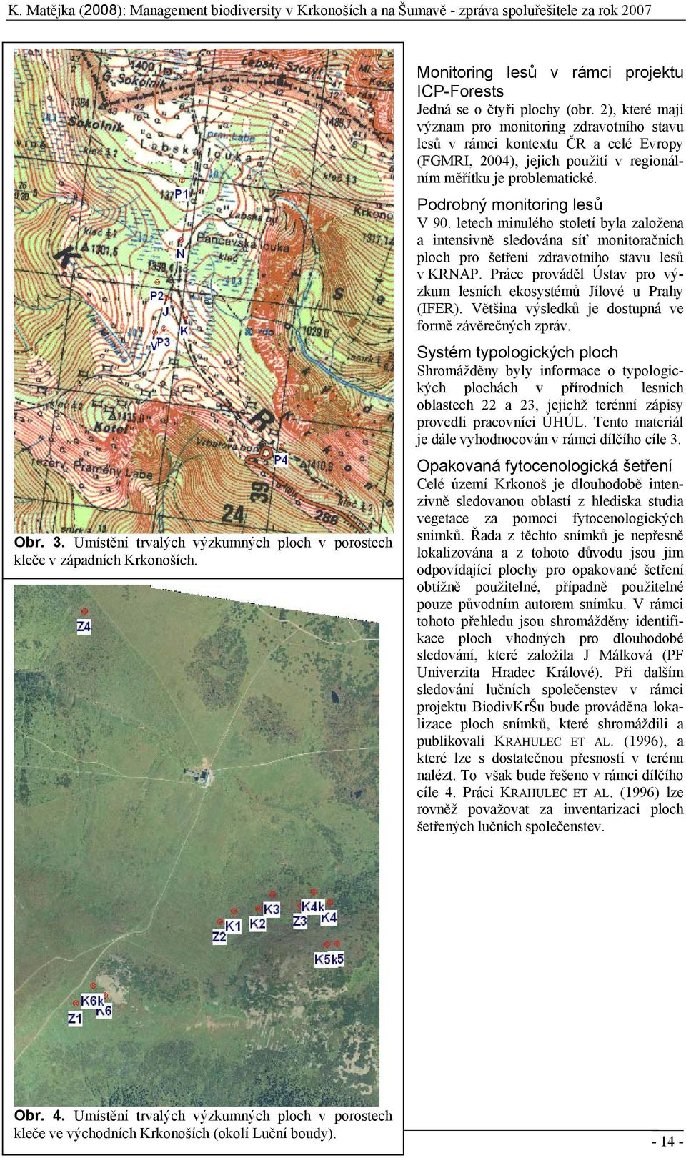 letech minulého století byla založena a intensivně sledována síť monitoračních ploch pro šetření zdravotního stavu lesů v KRNAP.