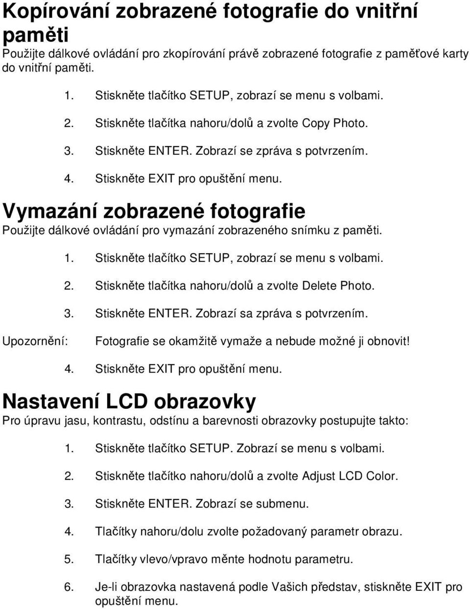 Vymazání zobrazené fotografie Použijte dálkové ovládání pro vymazání zobrazeného snímku z paměti. 1. Stiskněte tlačítko SETUP, zobrazí se menu s volbami. 2.