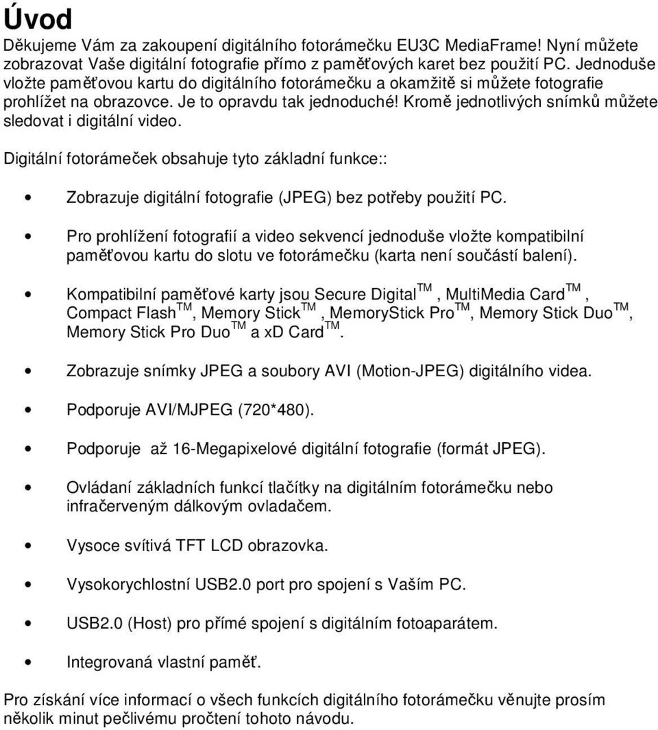 Kromě jednotlivých snímků můžete sledovat i digitální video. Digitální fotorámeček obsahuje tyto základní funkce:: Zobrazuje digitální fotografie (JPEG) bez potřeby použití PC.