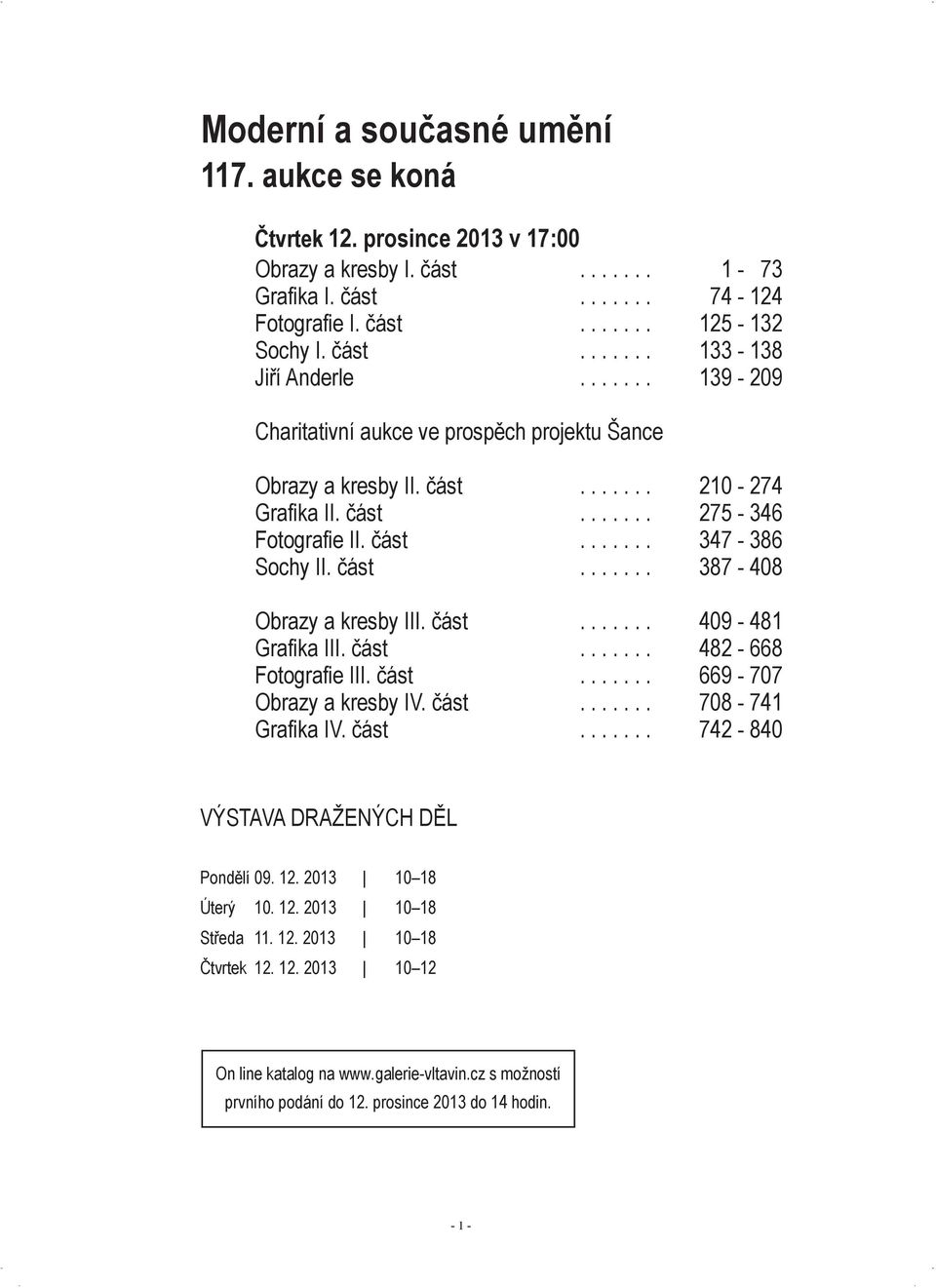 část....... 409-481 Grafika III. část....... 482-668 Fotografie III. část....... 669-707 Obrazy a kresby IV. část....... 708-741 Grafika IV. část....... 742-840 VýstaVa dražených děl Pondělí 09. 12.