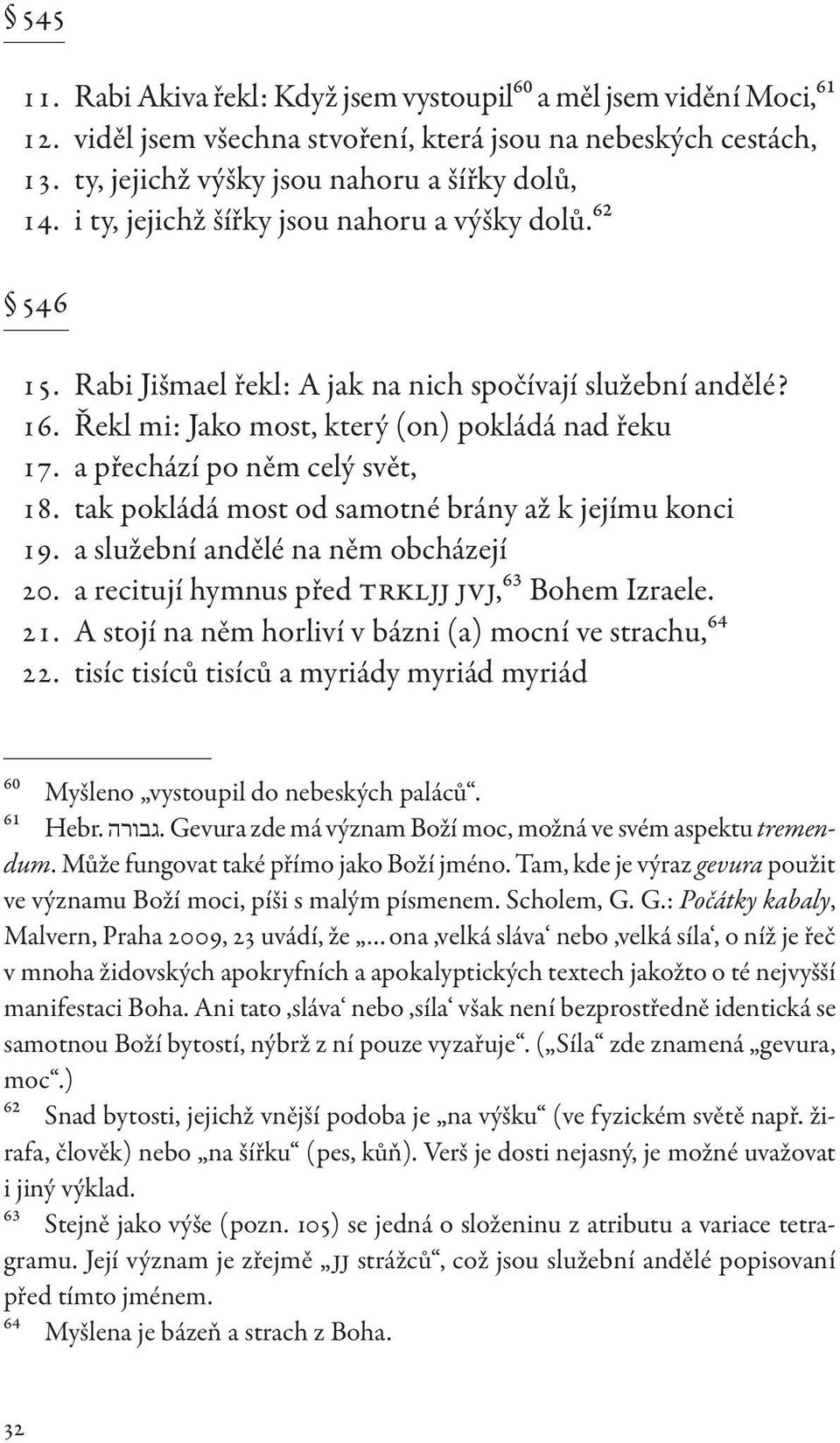 a přechází po něm celý svět, 18. tak pokládá most od samotné brány až k jejímu konci 19. a služební andělé na něm obcházejí 20. a recitují hymnus před TRKLJJ JVJ,63 Bohem Izraele. 21.