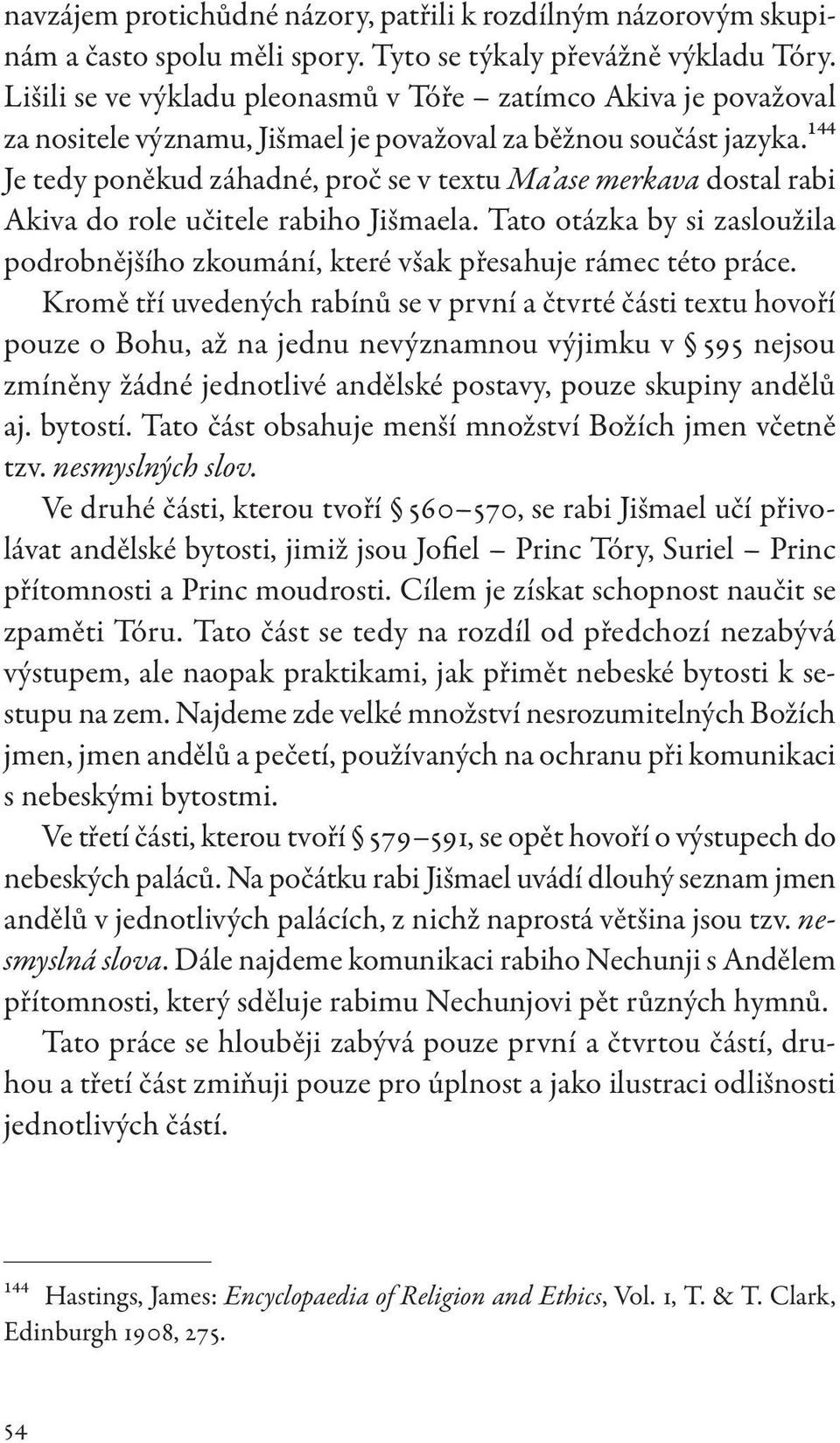 144 Je tedy poněkud záhadné, proč se v textu Ma ase merkava dostal rabi Akiva do role učitele rabiho Jišmaela.