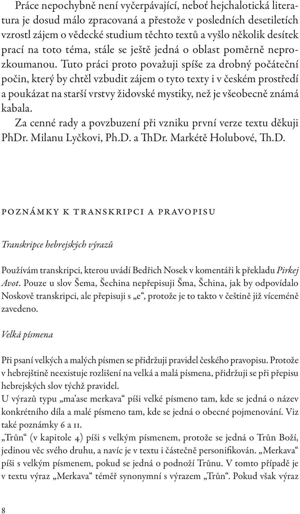 Tuto práci proto považuji spíše za drobný počáteční počin, který by chtěl vzbudit zájem o tyto texty i v českém prostředí a poukázat na starší vrstvy židovské mystiky, než je všeobecně známá kabala.