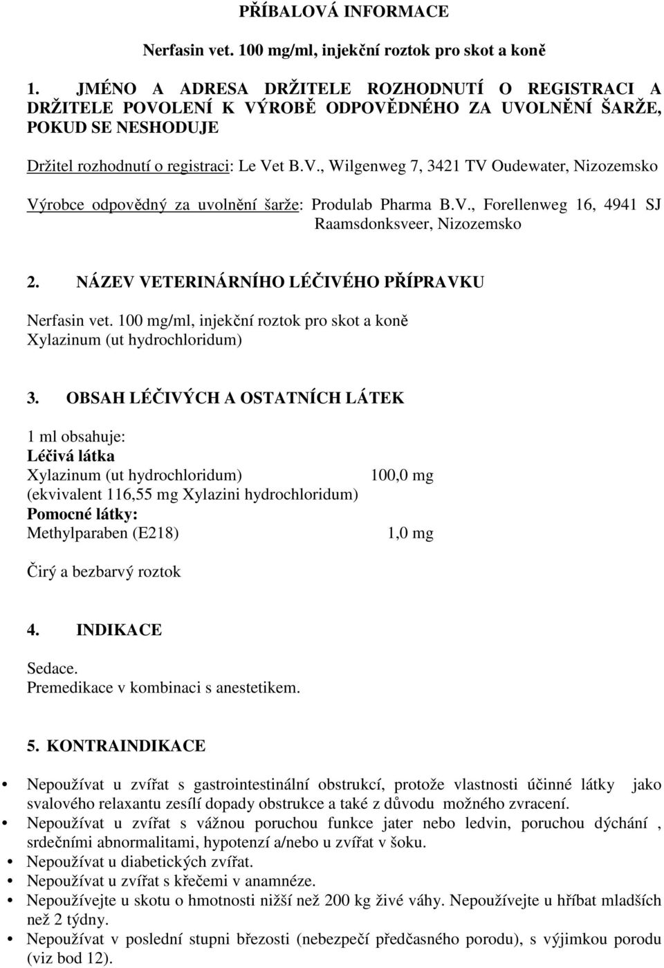 V., Forellenweg 16, 4941 SJ Raamsdonksveer, Nizozemsko 2. NÁZEV VETERINÁRNÍHO LÉČIVÉHO PŘÍPRAVKU Nerfasin vet. 100 mg/ml, injekční roztok pro skot a koně Xylazinum (ut hydrochloridum) 3.