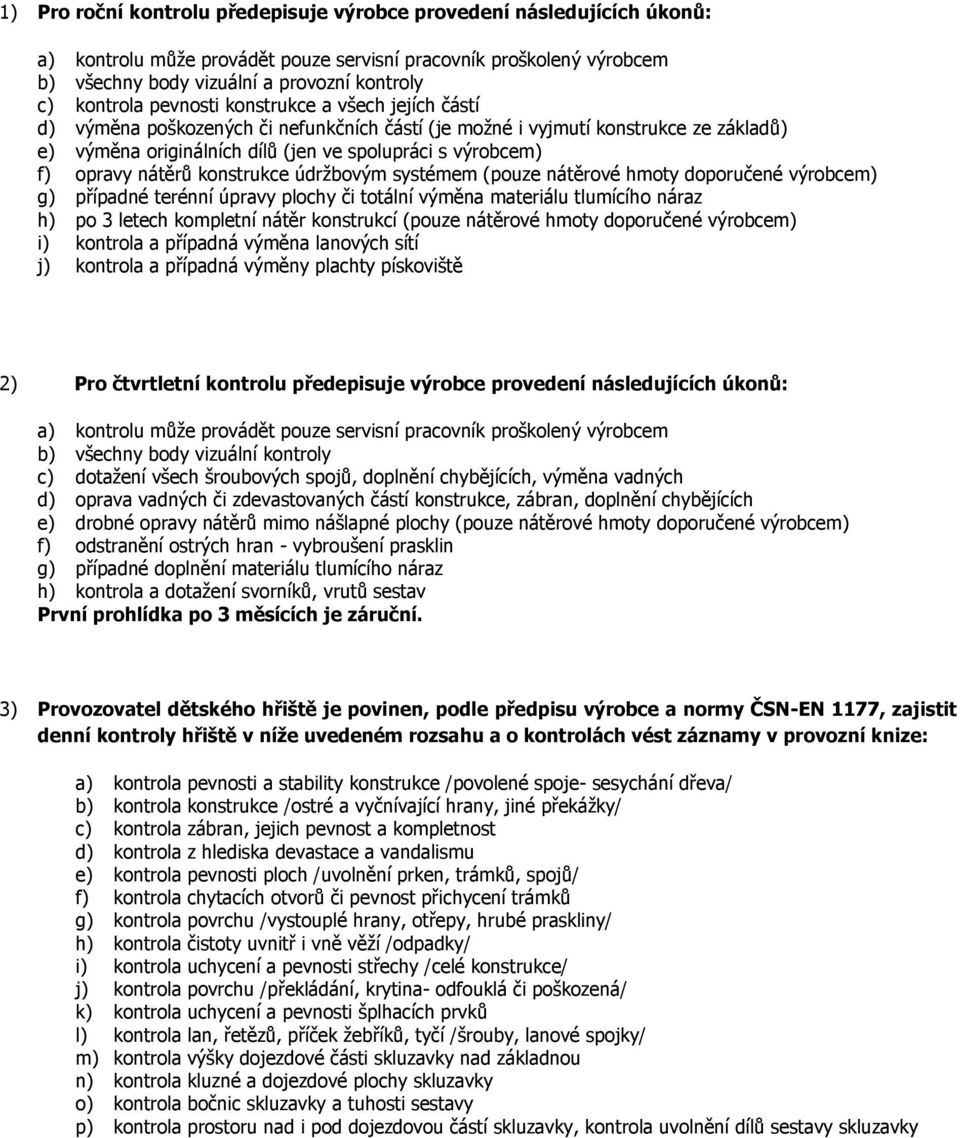 opravy nátěrů konstrukce údržbovým systémem (pouze nátěrové hmoty doporučené výrobcem) g) případné terénní úpravy plochy či totální výměna materiálu tlumícího náraz h) po 3 letech kompletní nátěr