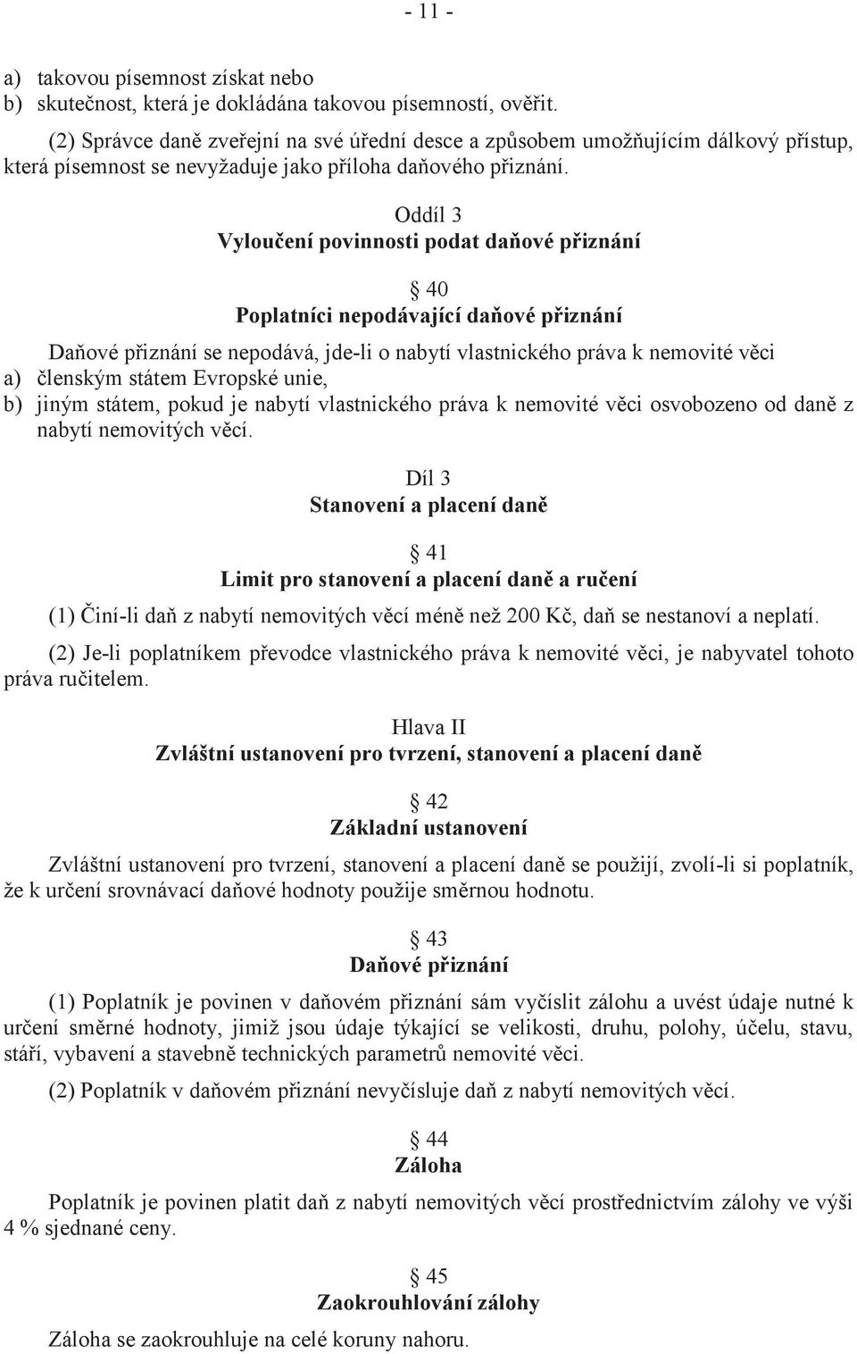 Oddíl 3 Vyloučení povinnosti podat daňové přiznání 40 Poplatníci nepodávající daňové přiznání Daňové přiznání se nepodává, jde-li o nabytí vlastnického práva k nemovité věci a) členským státem