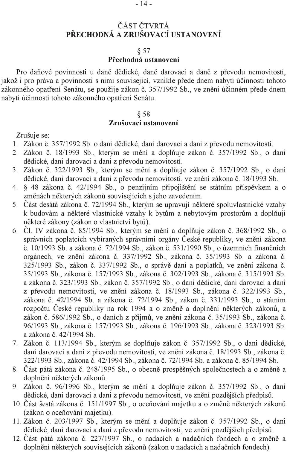 58 Zrušovací ustanovení Zrušuje se: 1. Zákon č. 357/1992 Sb. o dani dědické, dani darovací a dani z převodu nemovitostí. 2. Zákon č. 18/1993 Sb., kterým se mění a doplňuje zákon č. 357/1992 Sb., o dani dědické, dani darovací a dani z převodu nemovitostí.