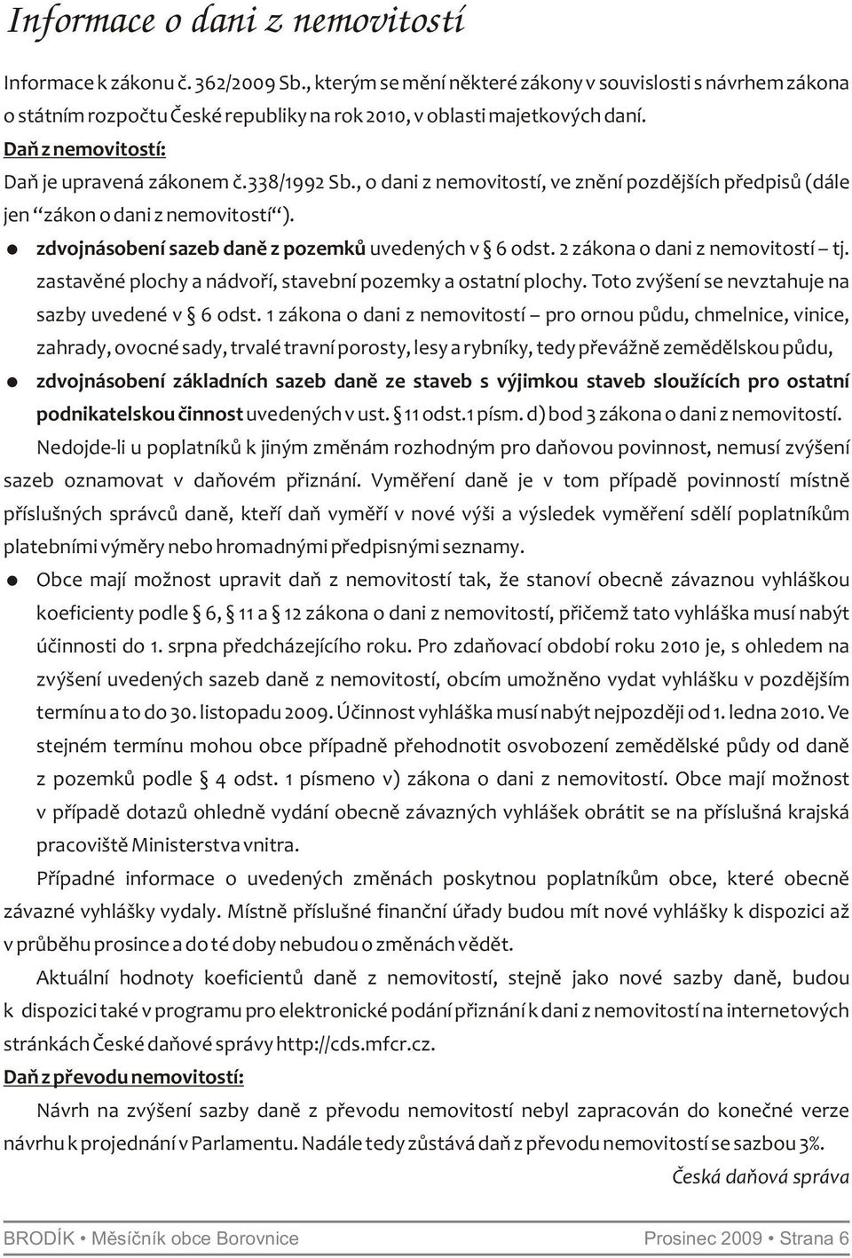 , o dani z nemovitostí, ve znění pozdějších předpisů (dále jen zákon o dani z nemovitostí ). =zdvojnásobení sazeb daně z pozemků uvedených v 6 odst. 2 zákona o dani z nemovitostí tj.