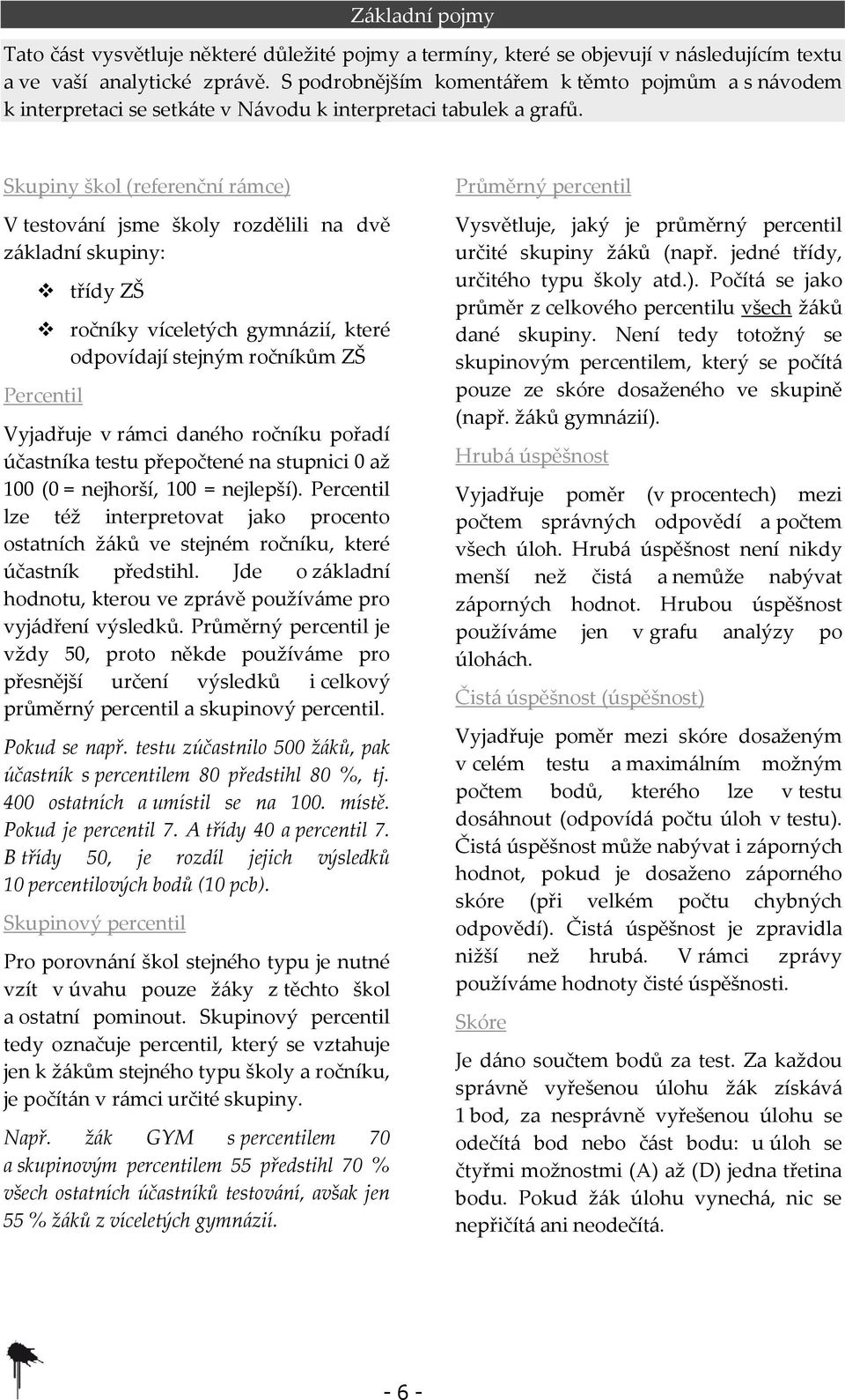 Skupiny škol (referenční rámce) V testování jsme školy rozdělili na dvě základní skupiny: třídy ZŠ ročníky víceletých gymnázií, které odpovídají stejným ročníkům ZŠ Percentil Vyjadřuje v rámci daného