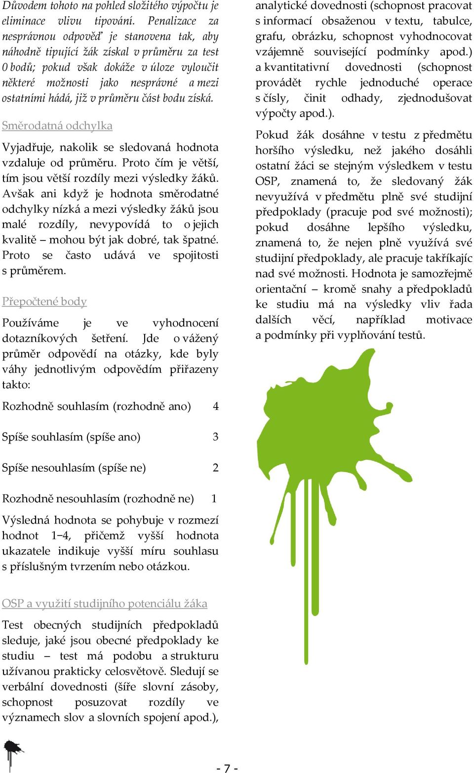 již v průměru část bodu získá. Směrodatná odchylka Vyjadřuje, nakolik se sledovaná hodnota vzdaluje od průměru. Proto čím je větší, tím jsou větší rozdíly mezi výsledky žáků.