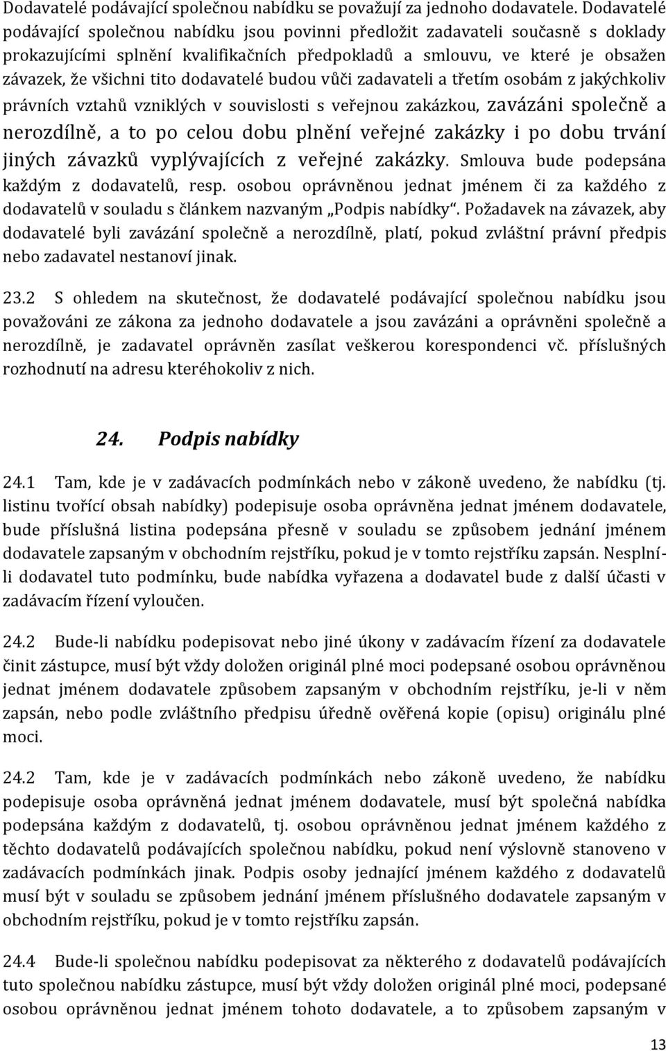 dodavatelé budou vůči zadavateli a třetím osobám z jakýchkoliv právních vztahů vzniklých v souvislosti s veřejnou zakázkou, zavázáni společně a nerozdílně, a to po celou dobu plnění veřejné zakázky i