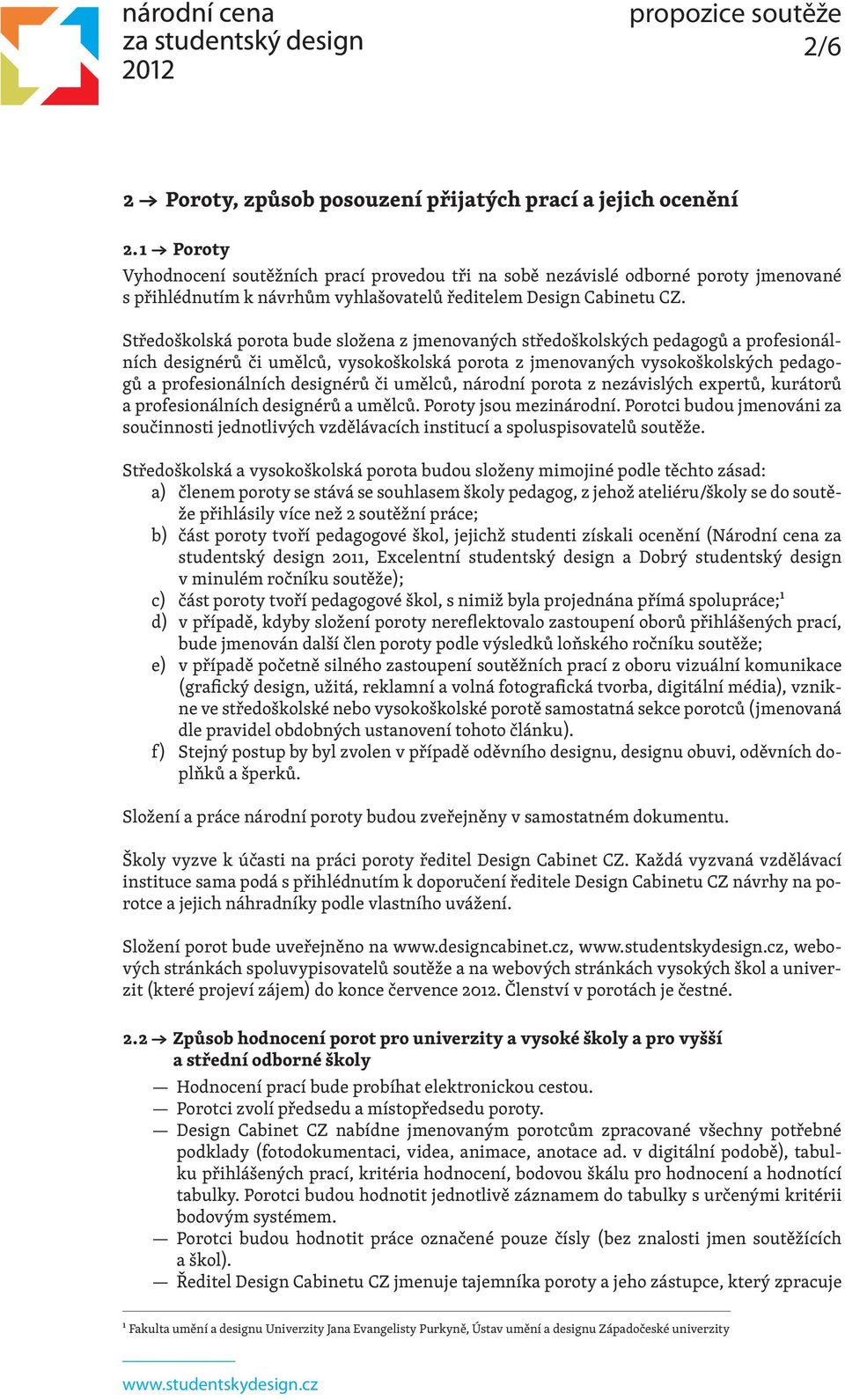 Středoškolská porota bude složena z jmenovaných středoškolských pedagogů a profesionálních designérů či umělců, vysokoškolská porota z jmenovaných vysokoškolských pedagogů a profesionálních designérů