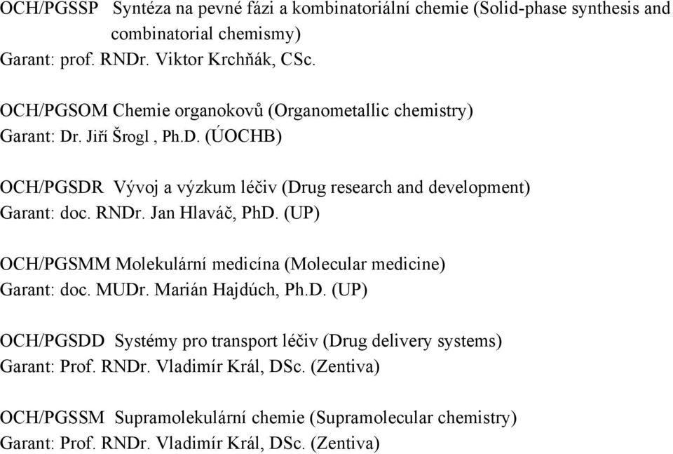 RNDr. Jan Hlaváč, PhD. (UP) OCH/PGSMM Molekulární medicína (Molecular medicine) Garant: doc. MUDr. Marián Hajdúch, Ph.D. (UP) OCH/PGSDD Systémy pro transport léčiv (Drug delivery systems) Garant: Prof.