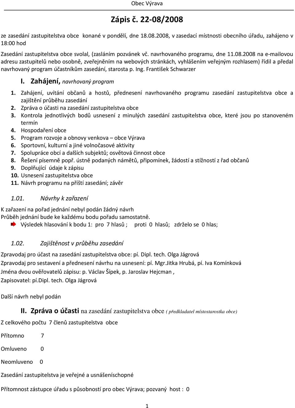 2008 na e-mailovou adresu zastupitelů nebo osobně, zveřejněním na webových stránkách, vyhlášením veřejným rozhlasem) řídil a předal navrhovaný program účastníkům zasedání, starosta p. Ing.