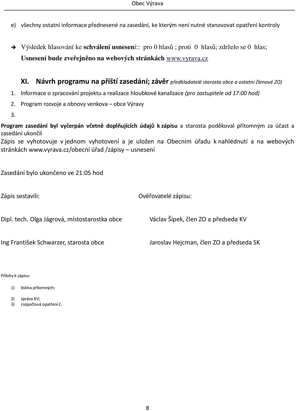 Informace o zpracování projektu a realizace hloubkové kanalizace (pro zastupitele od 17:00 hod) 2. Program rozvoje a obnovy venkova obce Výravy 3.