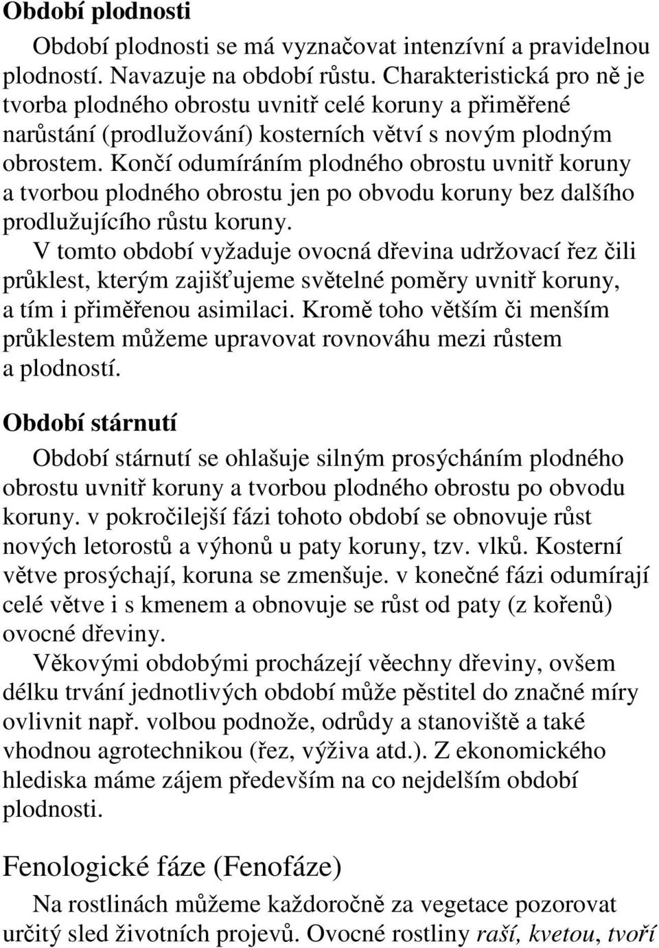 Koní odumíráním plodného obrostu uvnit koruny a tvorbou plodného obrostu jen po obvodu koruny bez dalšího prodlužujícího rstu koruny.