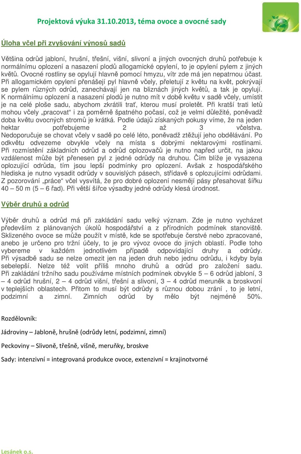 Při allogamickém opylení přenášejí pyl hlavně včely, přeletují z květu na květ, pokrývají se pylem různých odrůd, zanechávají jen na bliznách jiných květů, a tak je opylují.