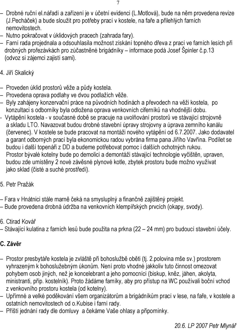 Farní rada projednala a odsouhlasila možnost získání topného dřeva z prací ve farních lesích při drobných prořezávkách pro zúčastněné brigádníky informace podá Josef Špinler č.p.13 (odvoz si zájemci zajistí sami).