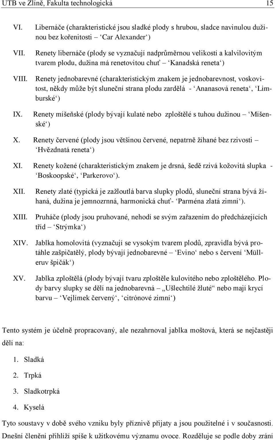 plodu, duţina má renetovitou chuť Kanadská reneta ) Renety jednobarevné (charakteristickým znakem je jednobarevnost, voskovitost, někdy můţe být sluneční strana plodu zardělá - Ananasová reneta,