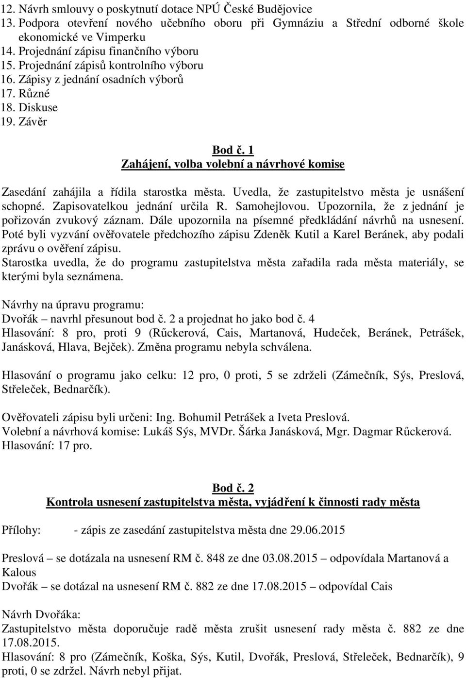 1 Zahájení, volba volební a návrhové komise Zasedání zahájila a řídila starostka města. Uvedla, že zastupitelstvo města je usnášení schopné. Zapisovatelkou jednání určila R. Samohejlovou.