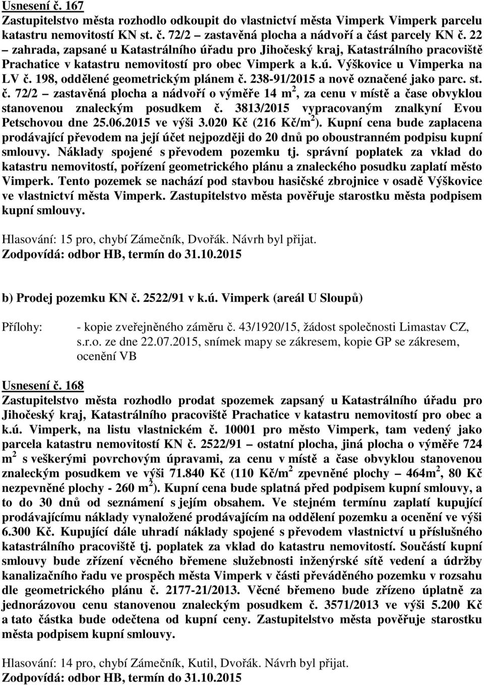 198, oddělené geometrickým plánem č. 238-91/2015 a nově označené jako parc. st. č. 72/2 zastavěná plocha a nádvoří o výměře 14 m 2, za cenu v místě a čase obvyklou stanovenou znaleckým posudkem č.