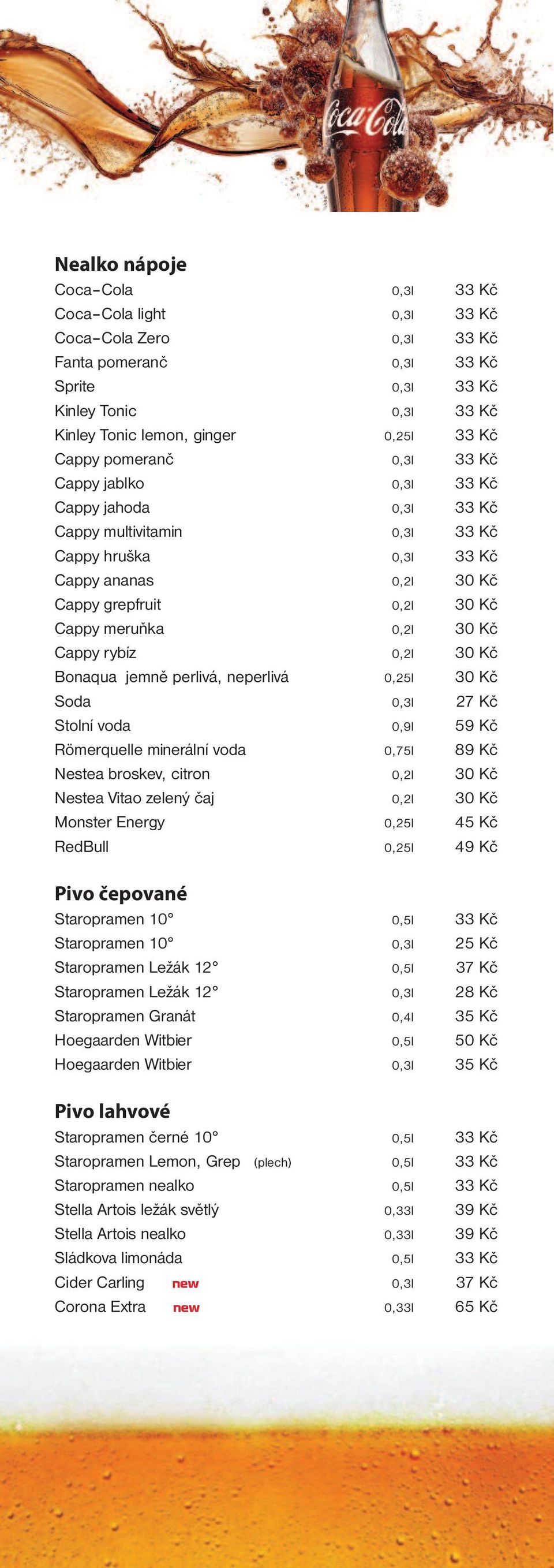 30 Kč Cappy rybíz 0,2l 30 Kč Bonaqua jemně perlivá, neperlivá 0,25l 30 Kč Soda 0,3l 27 Kč Stolní voda 0,9l 59 Kč Römerquelle minerální voda 0,75l 89 Kč Nestea broskev, citron 0,2l 30 Kč Nestea Vitao