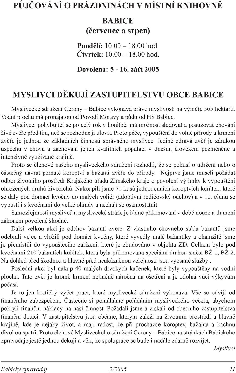 Myslivec, pohybující se po celý rok v honitbě, má možnost sledovat a posuzovat chování živé zvěře před tím, než se rozhodne ji ulovit.