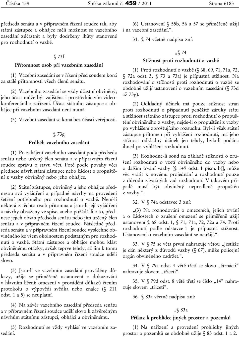 vazbě. 73f Přítomnost osob při vazebním zasedání (1) Vazební zasedání se v řízení před soudem koná za stálé přítomnosti všech členů senátu.