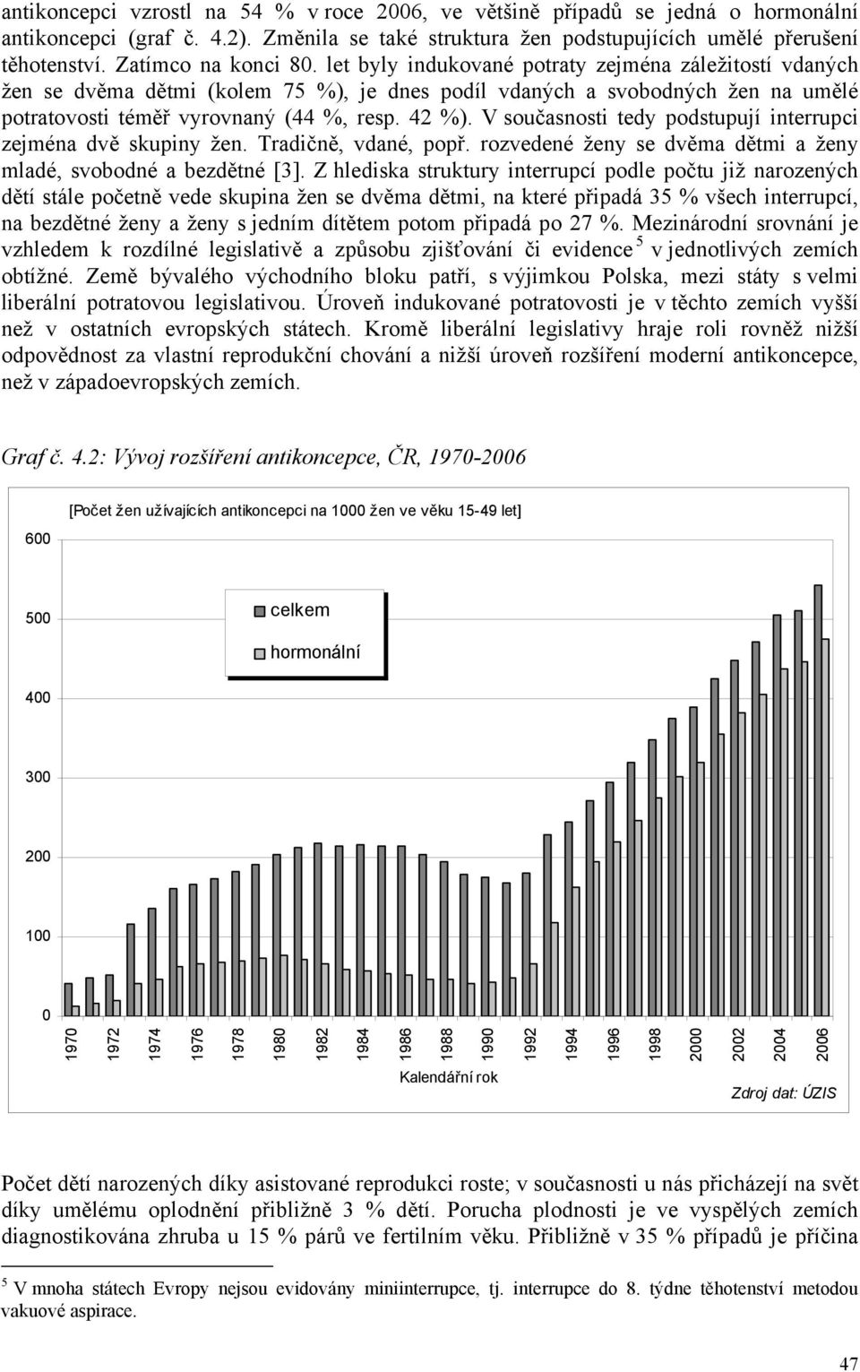 42 %). V současnosti tedy podstupují interrupci zejména dvě skupiny žen. Tradičně, vdané, popř. rozvedené ženy se dvěma dětmi a ženy mladé, svobodné a bezdětné [3].