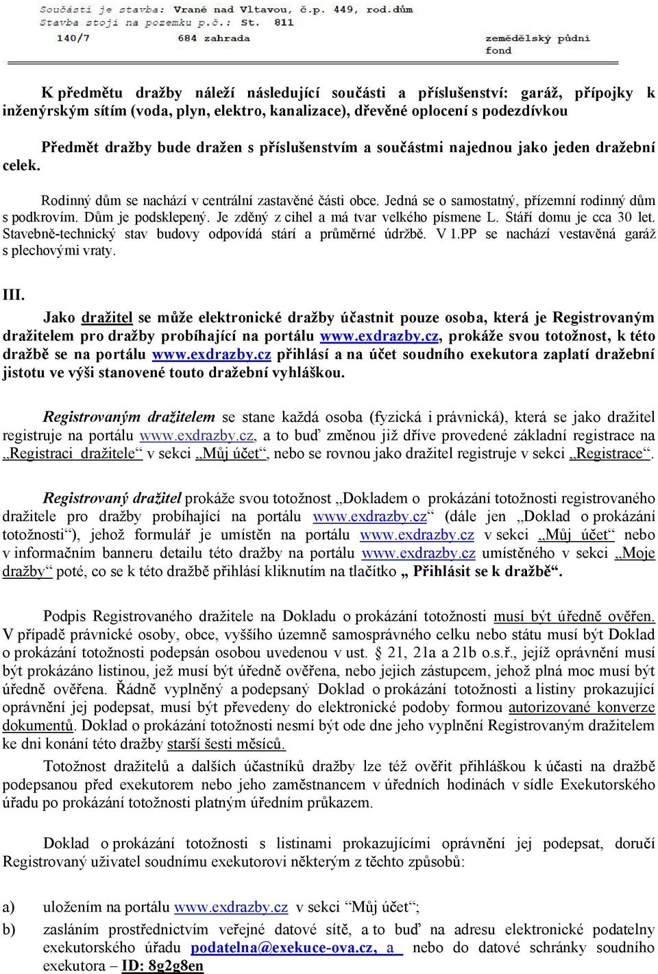 D m je podsklepený. Je zd ný z cihel a má tvar velkého písmene L. Stá í domu je cca 30 let. Stavebn -technický stav budovy odpovídá stárí a pr rné údržb. V 1.