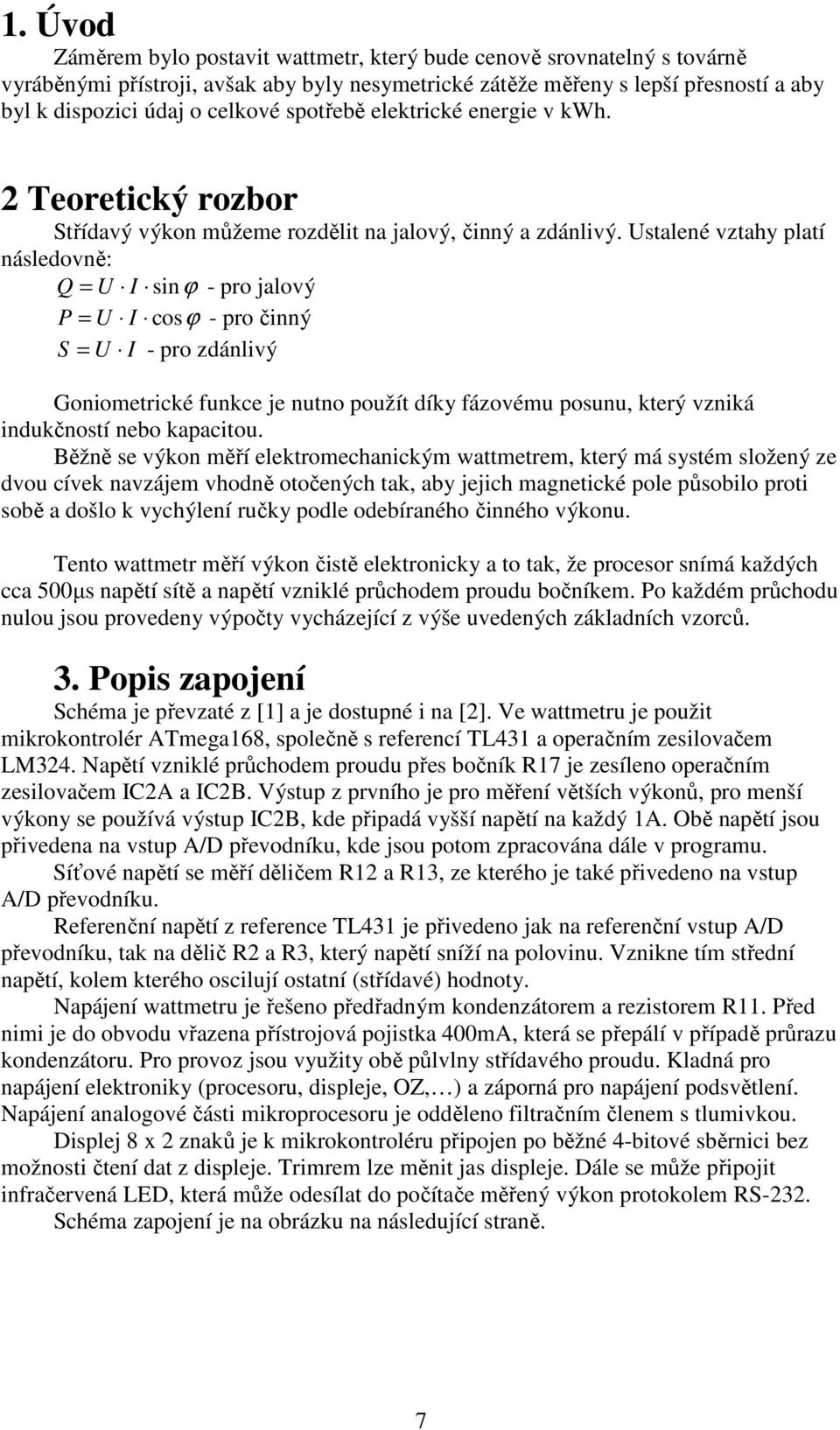 Ustalené vztahy platí následovně: Q = U I sinϕ - pro jalový P = U I cosϕ - pro činný S = U I - pro zdánlivý Goniometrické funkce je nutno použít díky fázovému posunu, který vzniká indukčností nebo