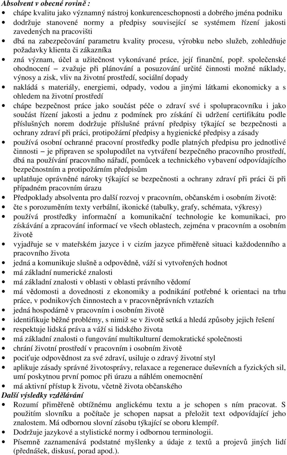 společenské ohodnocení zvažuje při plánování a posuzování určité činnosti možné náklady, výnosy a zisk, vliv na životní prostředí, sociální dopady nakládá s materiály, energiemi, odpady, vodou a