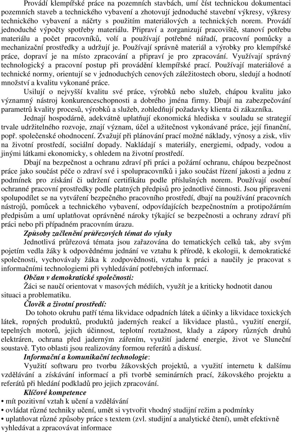 Připraví a zorganizují pracoviště, stanoví potřebu materiálu a počet pracovníků, volí a používají potřebné nářadí, pracovní pomůcky a mechanizační prostředky a udržují je.