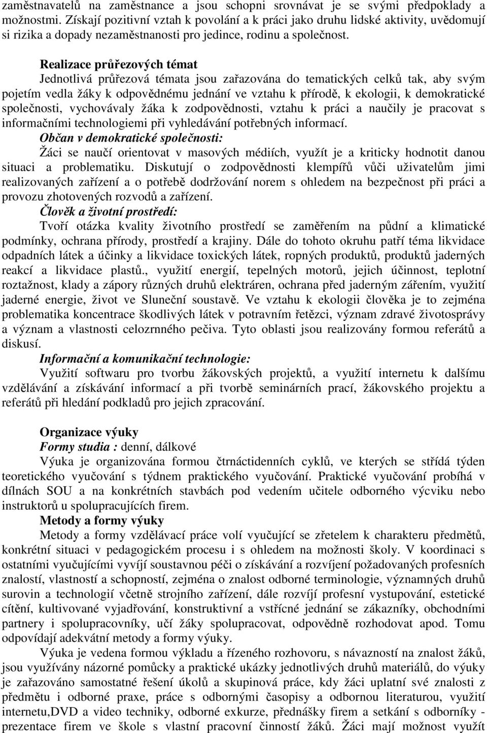 Realizace průřezových témat Jednotlivá průřezová témata jsou zařazována do tematických celků tak, aby svým pojetím vedla žáky k odpovědnému jednání ve vztahu k přírodě, k ekologii, k demokratické